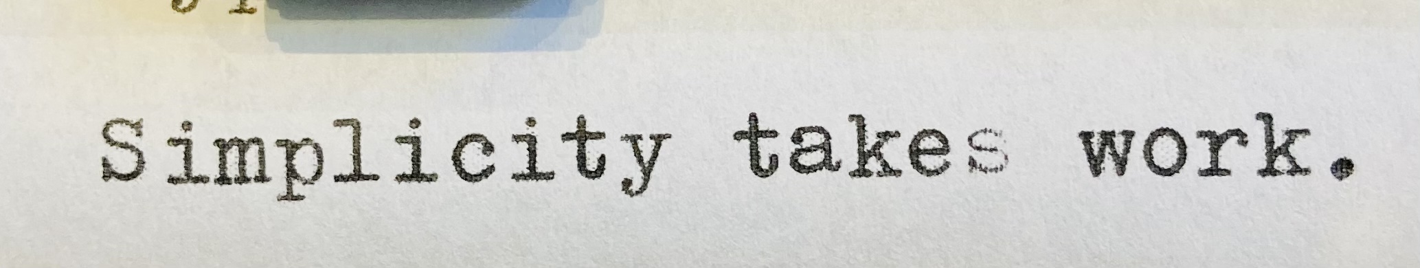 Typewritten text: Simplicity takes work.
