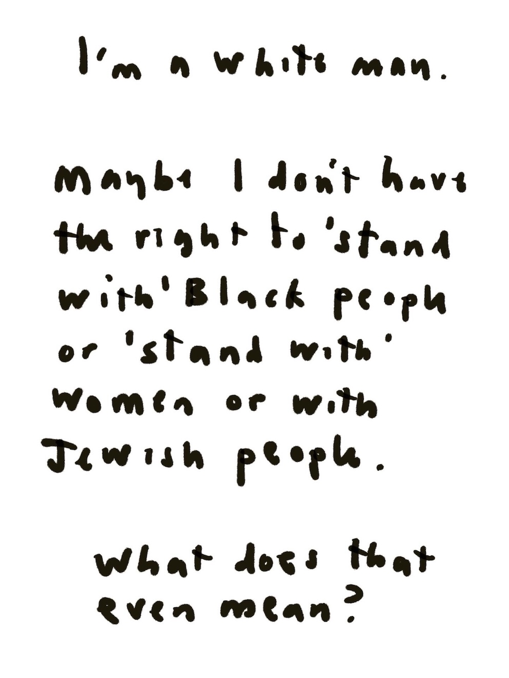 Handwritten text: 'I'm a white man
Maybe I don't have the right to Stand With Black people, or Stand With women, or with Jewish people.
What does that even mean?'