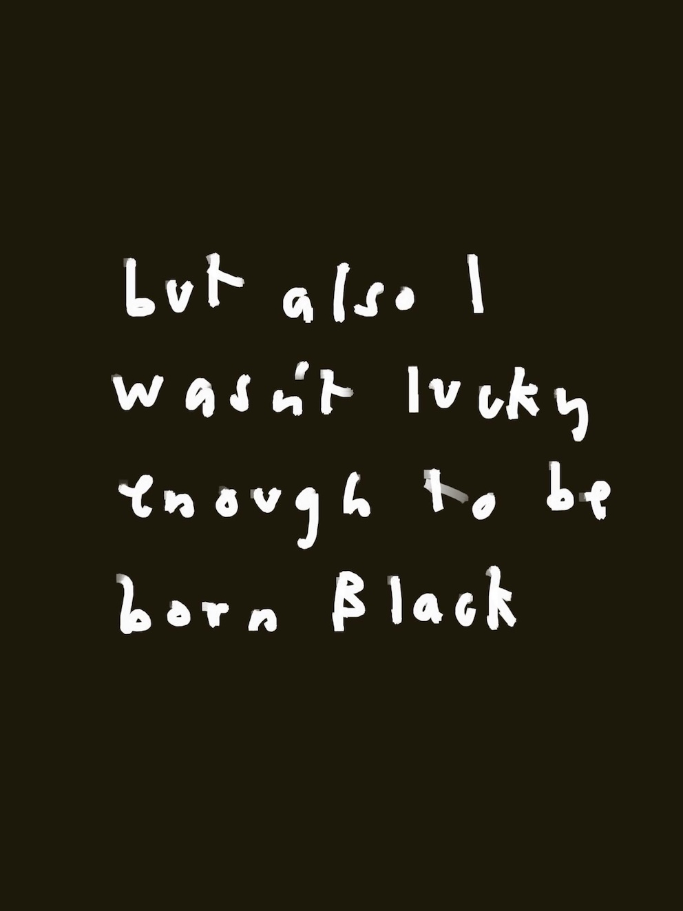 Handwritten text: 'but also I wasn't lucky enough to be born Black'.