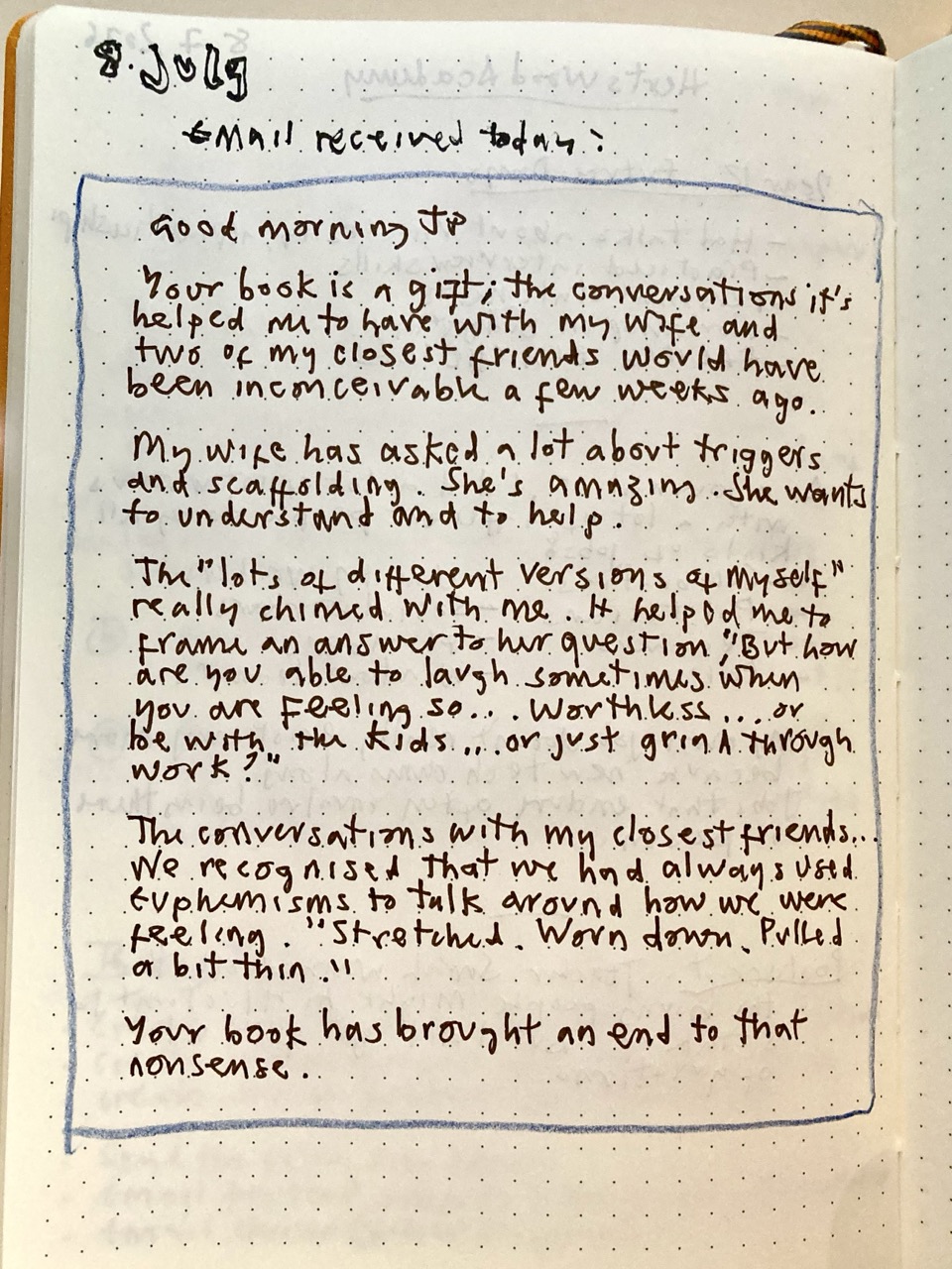 A handwritten copy of a reader's email, transcribed into a dotted notebook in blue pen, dated 9 July. A handwritten copy of a reader's email, transcribed into a dotted notebook in blue pen, dated 9 July.