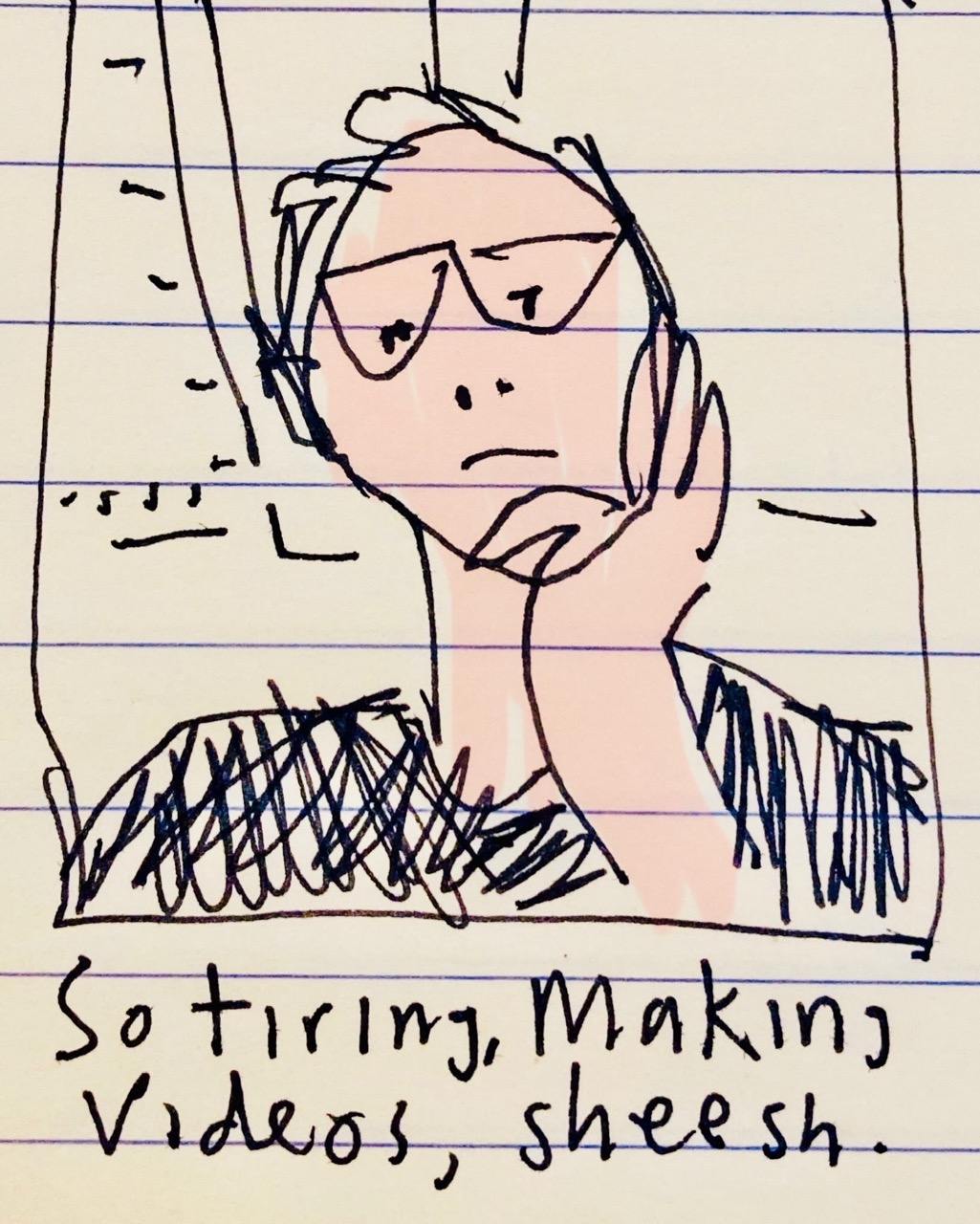 Rough expressive pen drawing of the artist with hand to his chin, looking down, and handwritten text, 'So tiring making videos, sheesh'.